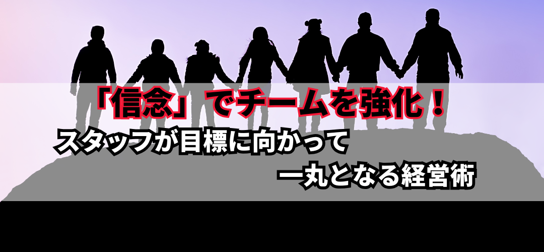 「信念」でチームを強化！スタッフが目標に向かって一丸となる経営術